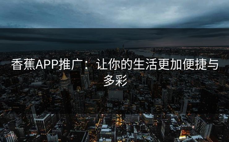 香蕉APP推广：让你的生活更加便捷与多彩