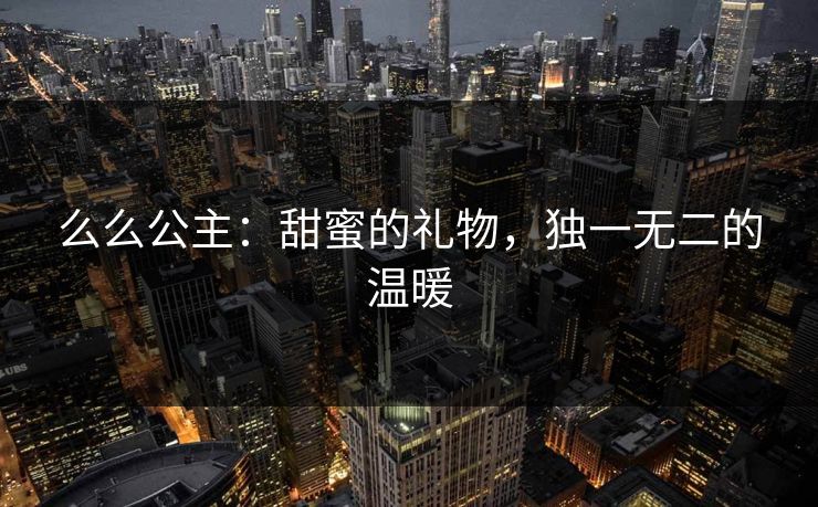 么么公主：甜蜜的礼物，独一无二的温暖