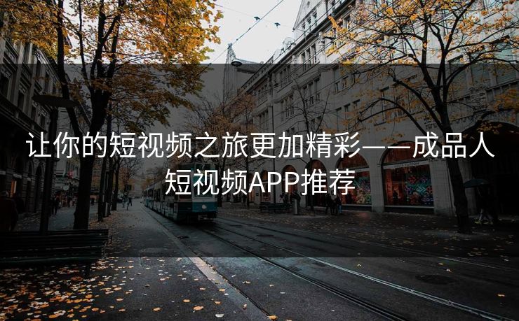 让你的短视频之旅更加精彩——成品人短视频APP推荐