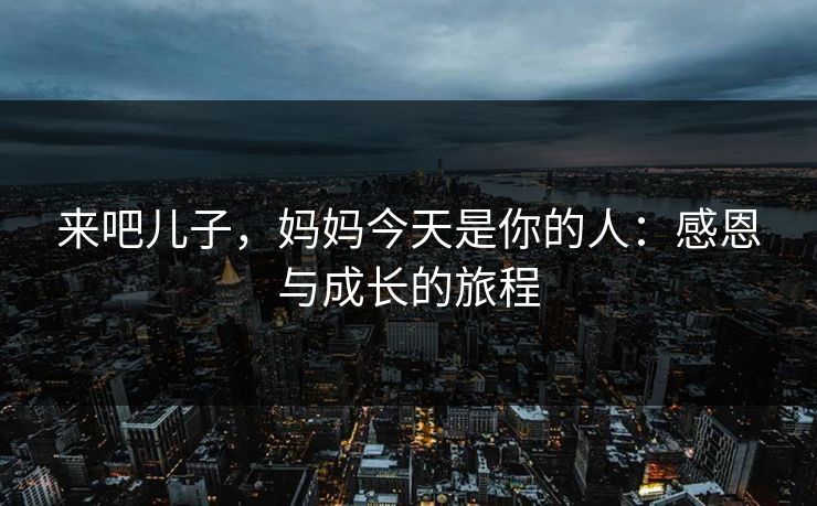 来吧儿子，妈妈今天是你的人：感恩与成长的旅程