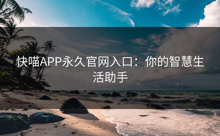 快喵APP永久官网入口：你的智慧生活助手