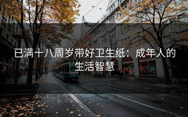 已满十八周岁带好卫生纸：成年人的生活智慧
