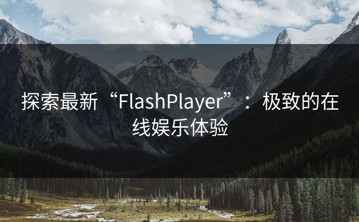 探索最新“FlashPlayer”:极致的在线娱乐体验 探索最新“FlashPlayer”:极致的在线娱乐体验