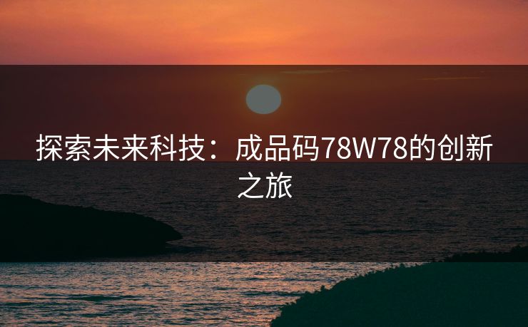 探索未来科技：成品码78W78的创新之旅