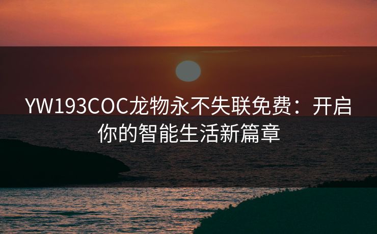 YW193COC龙物永不失联免费：开启你的智能生活新篇章