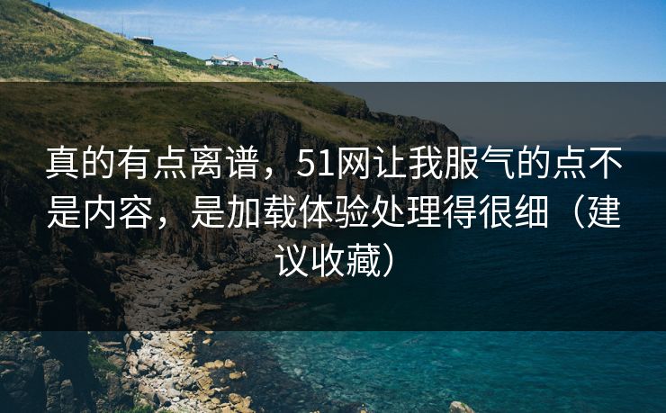 真的有点离谱，51网让我服气的点不是内容，是加载体验处理得很细（建议收藏）