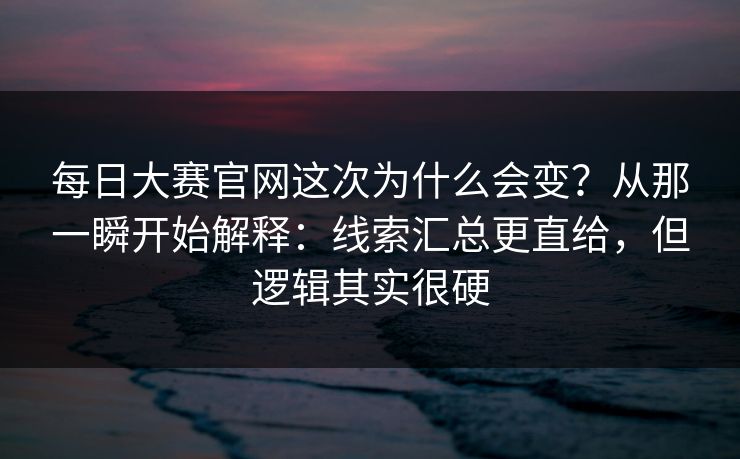 每日大赛官网这次为什么会变？从那一瞬开始解释：线索汇总更直给，但逻辑其实很硬